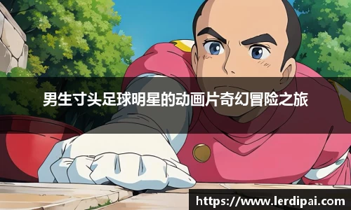 男生寸头足球明星的动画片奇幻冒险之旅