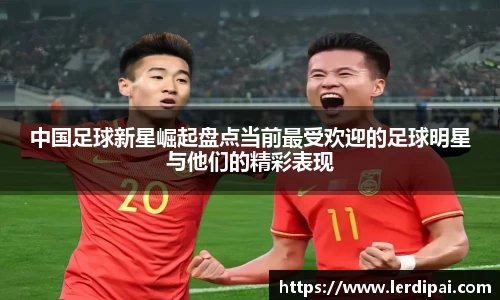 中国足球新星崛起盘点当前最受欢迎的足球明星与他们的精彩表现