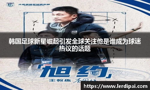 韩国足球新星崛起引发全球关注他是谁成为球迷热议的话题