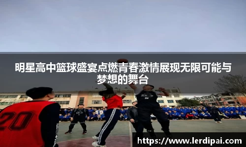 明星高中篮球盛宴点燃青春激情展现无限可能与梦想的舞台