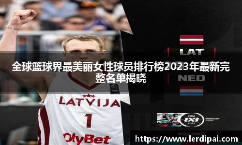 全球篮球界最美丽女性球员排行榜2023年最新完整名单揭晓
